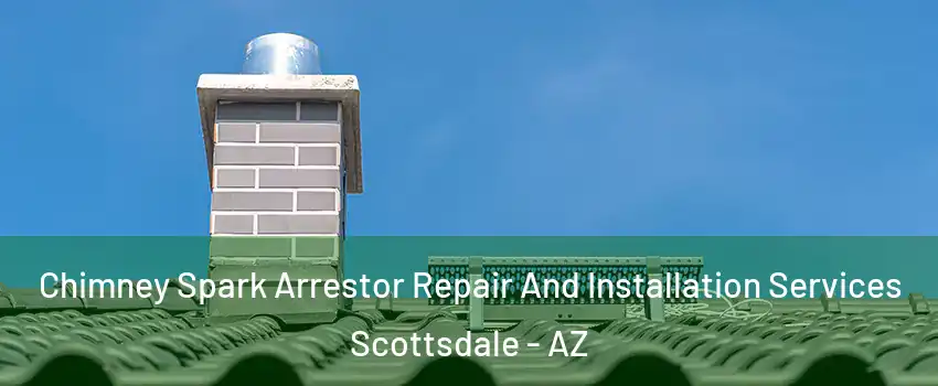 Chimney Spark Arrestor Repair And Installation Services Scottsdale - AZ