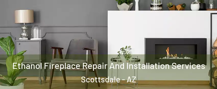 Ethanol Fireplace Repair And Installation Services Scottsdale - AZ