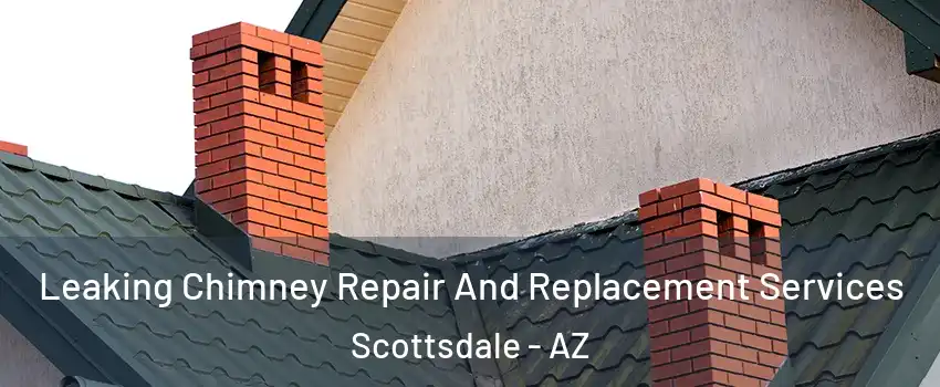Leaking Chimney Repair And Replacement Services Scottsdale - AZ