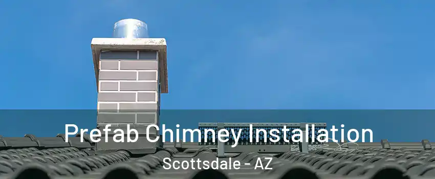 Prefab Chimney Installation Scottsdale - AZ