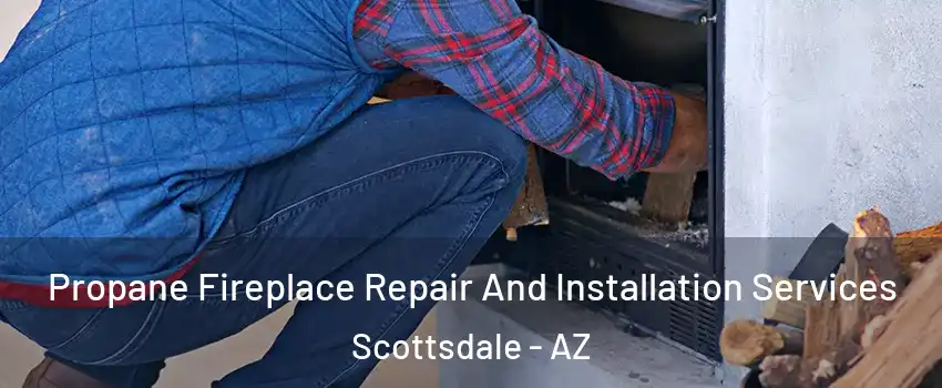 Propane Fireplace Repair And Installation Services Scottsdale - AZ