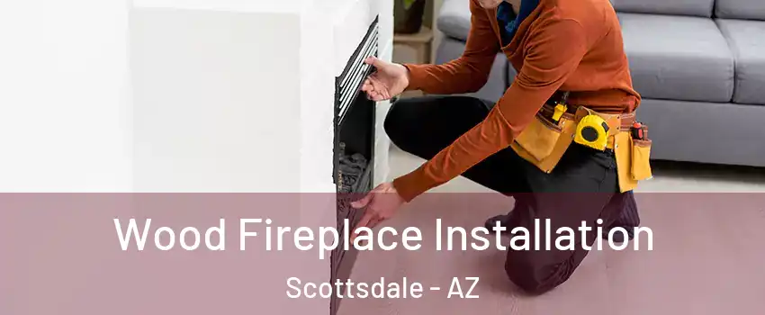 Wood Fireplace Installation Scottsdale - AZ